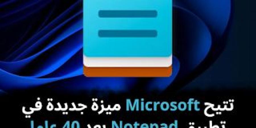 تتيح
Microsoft
ميزة
جديدة
في
تطبيق
Notepad
بعد
40
عاما
من
طرحه