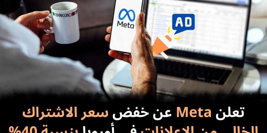 تعلن
Meta
عن
خفض
سعر
الاشتراك
الخالي
من
الإعلانات
في
أوروبا
بنسبة
40%