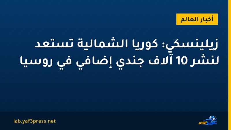 زيلينسكي: كوريا الشمالية تستعد لنشر 10 آلاف جندي إضافي في روسيا