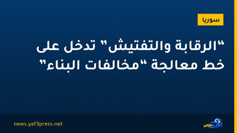 “الرقابة والتفتيش” تدخل على خط معالجة “مخالفات البناء”