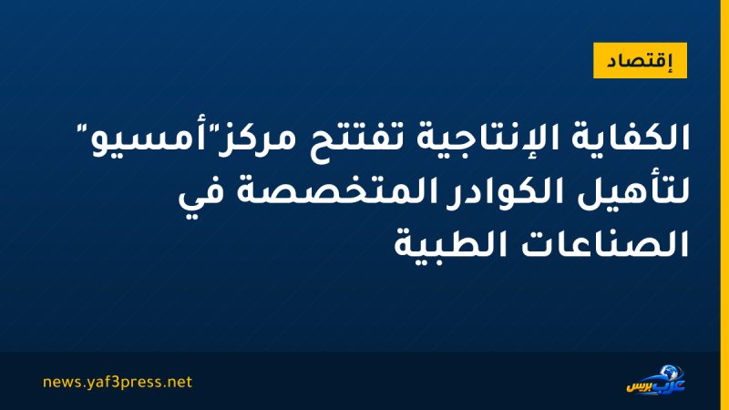 الكفاية الإنتاجية تفتتح مركز"أمسيو" لتأهيل الكوادر المتخصصة في الصناعات الطبية