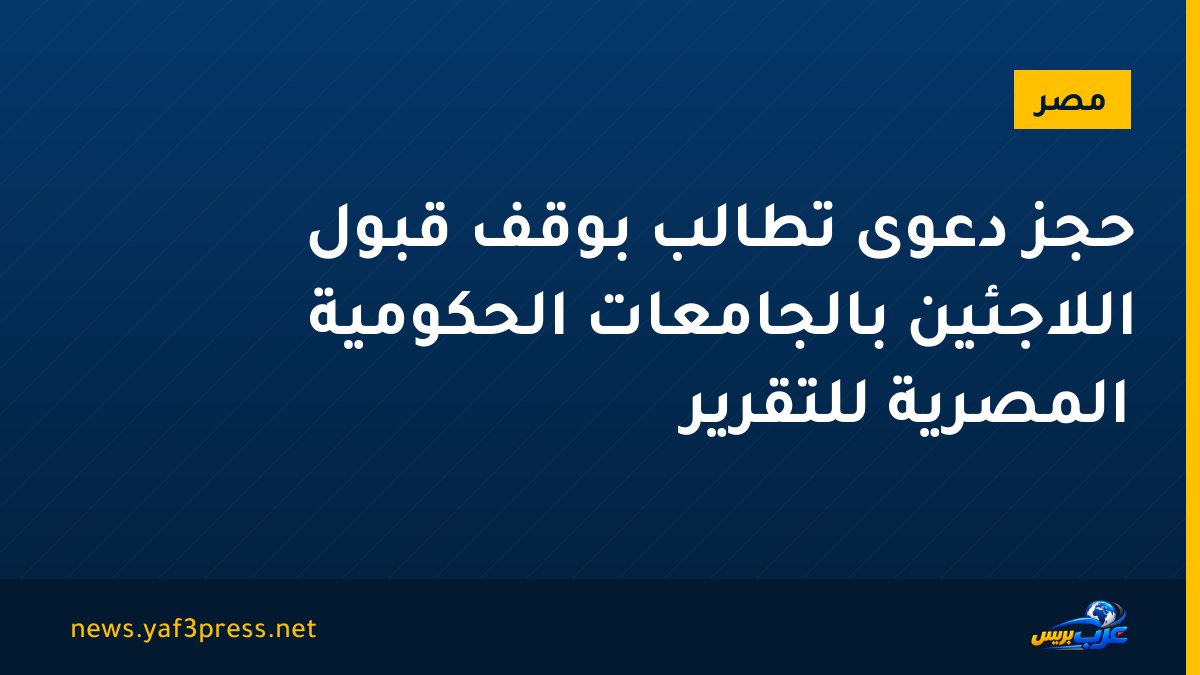 حجز دعوى تطالب بوقف قبول اللاجئين بالجامعات الحكومية المصرية للتقرير