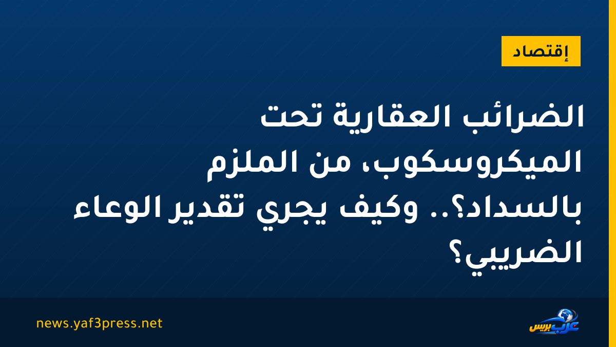 الضرائب العقارية تحت الميكروسكوب، من الملزم بالسداد؟.. وكيف يجري تقدير الوعاء الضريبي؟