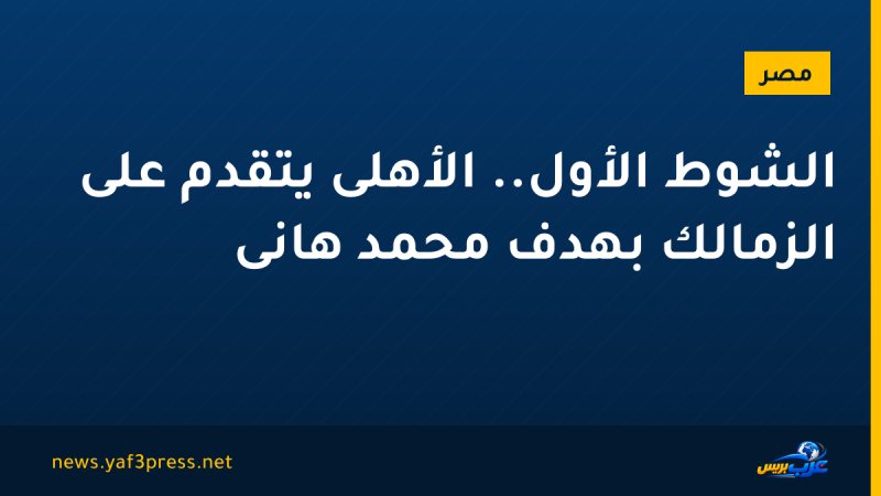 الشوط الأول.. الأهلى يتقدم على الزمالك بهدف محمد هانى