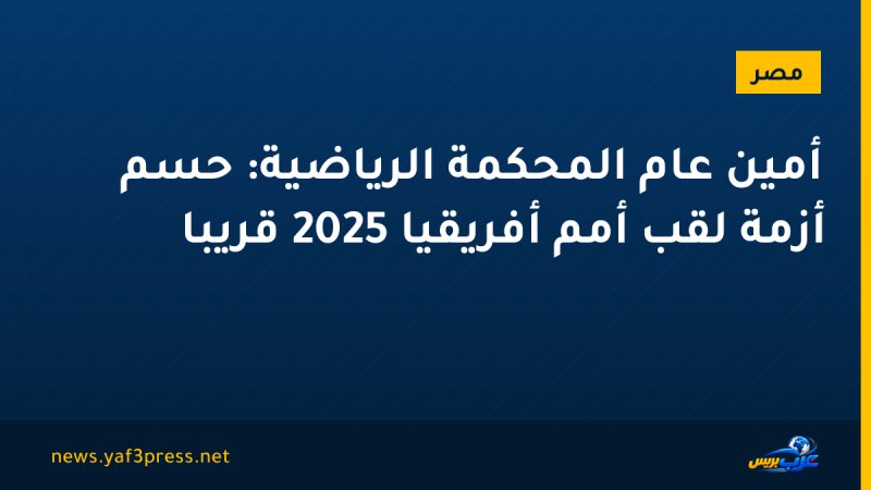 أمين عام المحكمة الرياضية: حسم أزمة لقب أمم أفريقيا 2025 قريبا