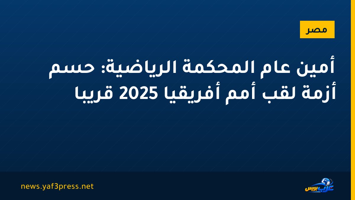أمين عام المحكمة الرياضية: حسم أزمة لقب أمم أفريقيا 2025 قريبا