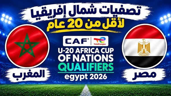 تصفيات شمال إفريقيا.. الموعد والقناة الناقلة لصدام مصر والمغرب تحت 20 عامًا