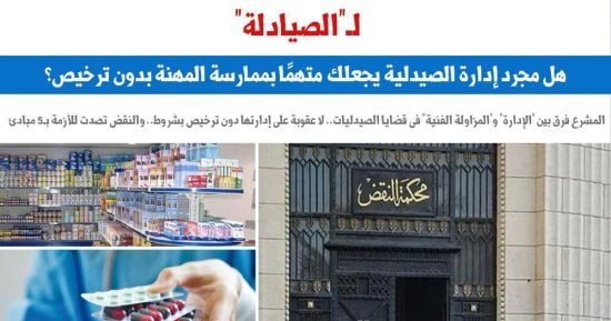للصيادلة.. هل مجرد إدارة الصيدلية يجعلك متهماً بممارسة المهنة دون ترخيص؟