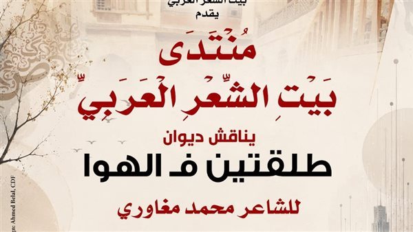 بيت الشعر العربي يناقش ديوان «طلقتين ف الهوا» للشاعر محمد مغاوري