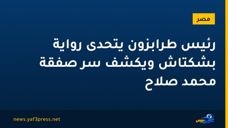 رئيس طرابزون يتحدى رواية بشكتاش ويكشف سر صفقة محمد صلاح