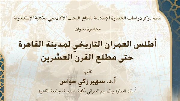 أطلس العمران التاريخي لمدينة القاهرة في محاضرة بمكتبة الإسكندرية
