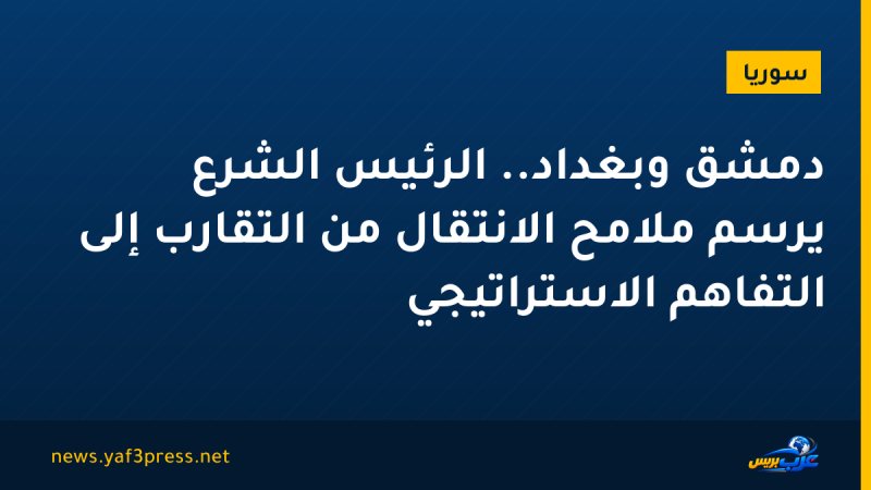 دمشق وبغداد.. الرئيس الشرع يرسم ملامح الانتقال من التقارب إلى التفاهم الاستراتيجي